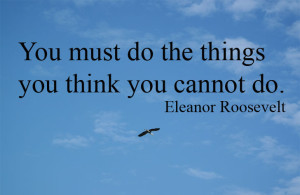 You must do the things you think you cannot do